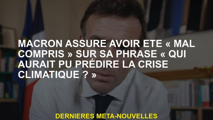 Macron prétend avoir été "mal compris" sur sa phrase "qui aurait pu prédire la crise climatique?» »