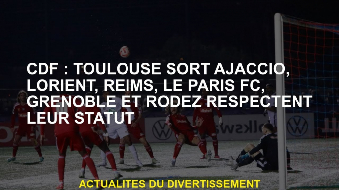 CDF: Toulouse sort Ajaccio, Lorient, Reims, Paris FC, Grenoble et Rodez respectent leur statut