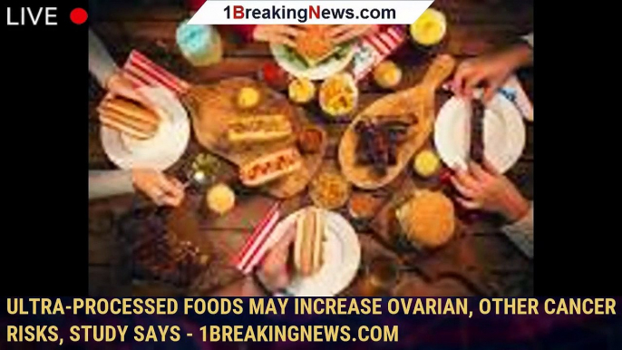 108590-mainUltra-processed foods may increase ovarian, other cancer risks, study says - 1breakingnews.com