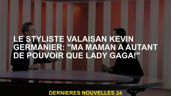 Le styliste du Valais Kevin Germanier: "Ma mère a autant de pouvoir que Lady Gaga!"