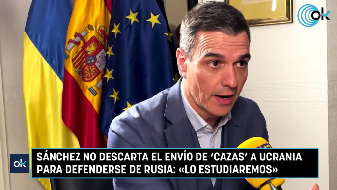 Sánchez no descarta el envío de ‘cazas’ a Ucrania para defenderse de Rusia: «Lo estudiaremos»