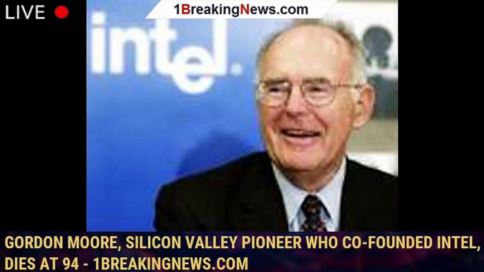 Gordon Moore, Silicon Valley pioneer who co-founded Intel, dies at 94 - 1breakingnews.com