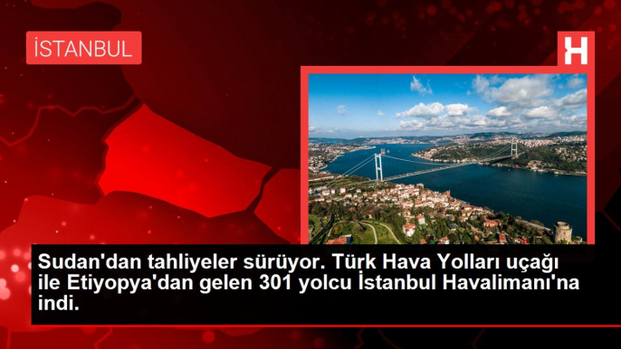 Sudan'dan tahliyeler sürüyor. Türk Hava Yolları uçağı ile Etiyopya'dan gelen 301 yolcu İstanbul Havalimanı'na indi.