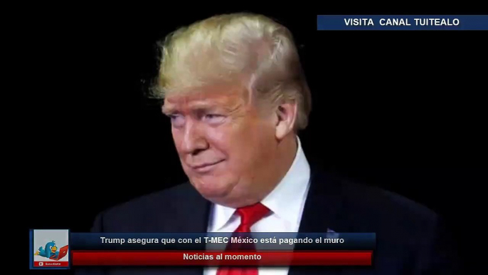 Trump dice que con  T-MEC México está pagando el muro fronterizo