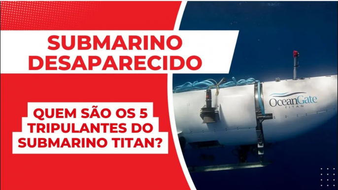 SUBMARINO DESAPARECIDO: quem são os 5 TRIPULANTES do SUBMARINO TITAN?