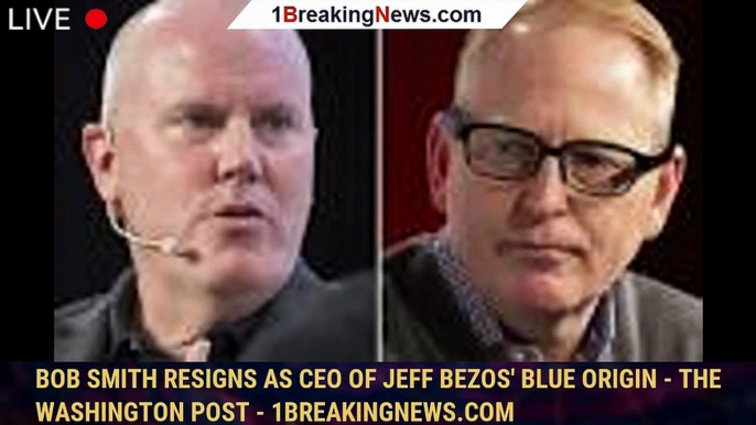 Bob Smith resigns as CEO of Jeff Bezos' Blue Origin - The Washington Post - 1breakingnews.com