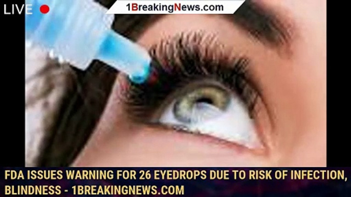 FDA issues warning for 26 eyedrops due to risk of infection, blindness - 1breakingnews.com