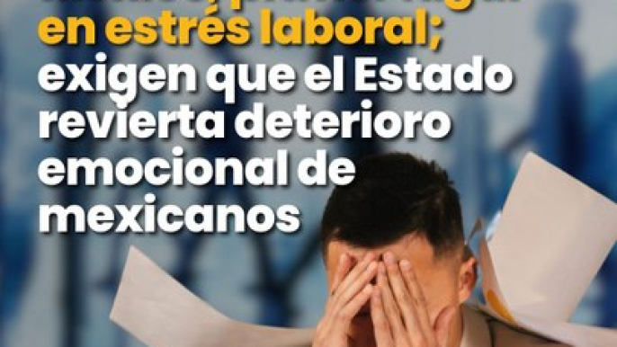 México, primer lugar en estrés laboral; exigen que el Estado revierta deterioro emocional de mexicanos