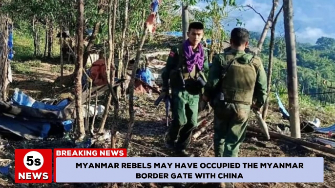 Myanmar rebels may have occupied the Myanmar border gate with China. 5s News