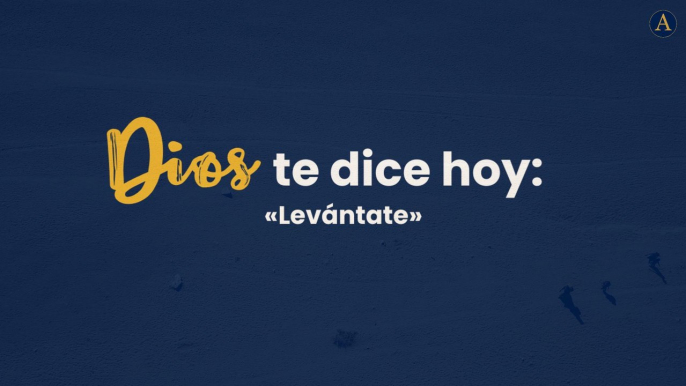 Dios te dice hoy... "Levántate"