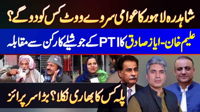 Shahdara Lahore Election Survey - Awam Kis Ko Vote Degi? Aleem Khan Aur Ayaz Sadiq Ka PTI Se Muqabla