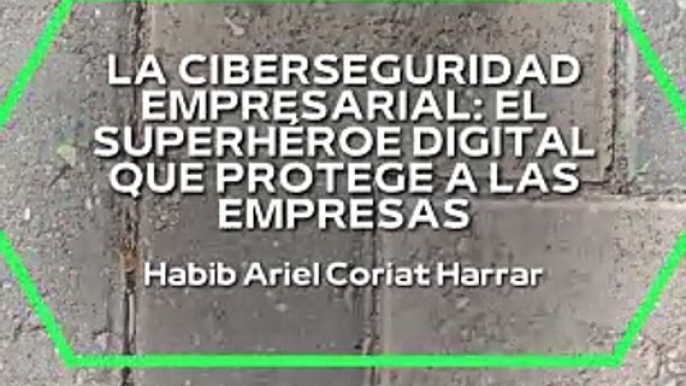 |HABIB ARIEL CORIAT HARRAR | LA CIBERSEGURIDAD EMPRESARIAL (PARTE 1) (@HABIBARIELC)