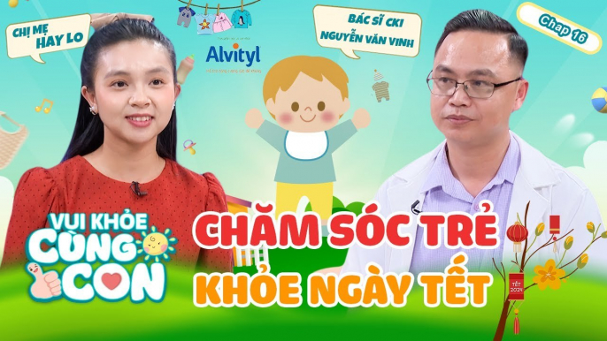 Vui Khỏe Cùng Con #16_ BÍ KÍP chăm TRẺ KHỎE - BỐ MẸ VUI vào mùa Tết