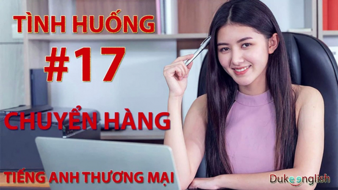 Tình huống #17: CHUYỂN HÀNG - TIẾNG ANH THƯƠNG MẠI | Nhiều giọng đọc | Dễ nghe dễ hiểu