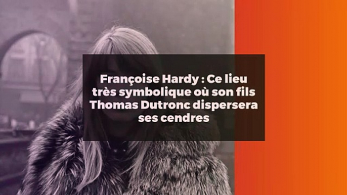 Françoise Hardy : Ce lieu très symbolique où son fils Thomas Dutronc dispersera ses cendres