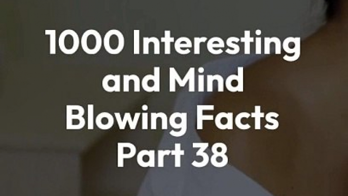 1000 INTERESTING AND MIND BLOWING FACTS PART 38