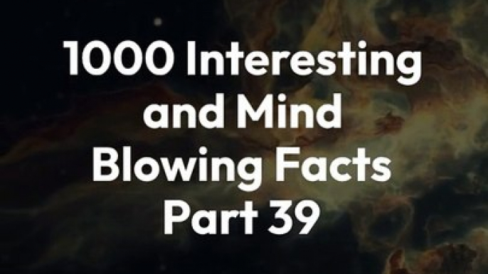 1000 INTERESTING AND MIND BLOWING FACTS PART 39