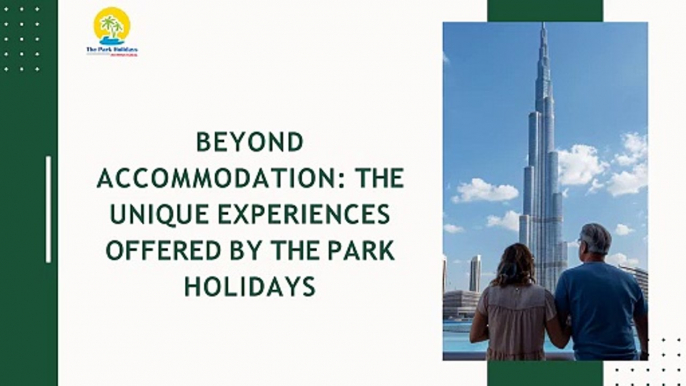 Beyond Accommodation The Unique Experiences Offered by The Park Holidays