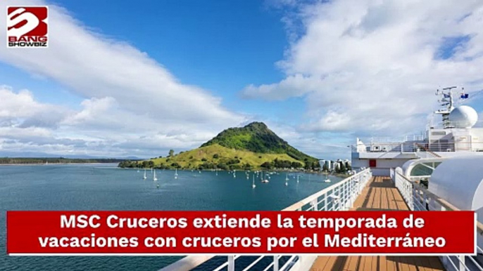 MSC Cruceros extiende la temporada de vacaciones con cruceros por el Mediterráneo