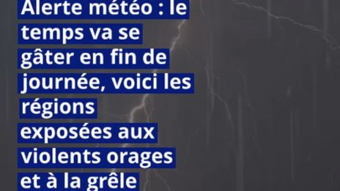 Alerte météo : le temps va se gâter en fin de journée, voici les régions exposées aux violents orages et à la grêle