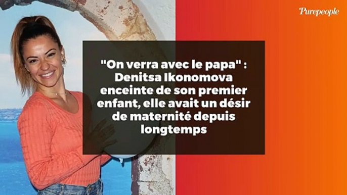 "On verra avec le papa" : Denitsa Ikonomova enceinte de son premier enfant, elle avait un désir de maternité depuis longtemps