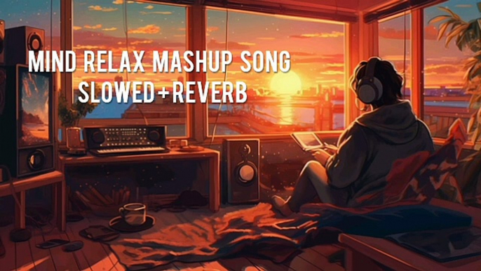 Mind Relax Mashup Song | Mind Relax Lofi Mashup | Slowed and Reverb | Mind Fresh Song