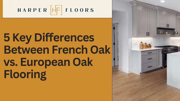 5 Key Differences Between French Oak vs. European Oak Flooring